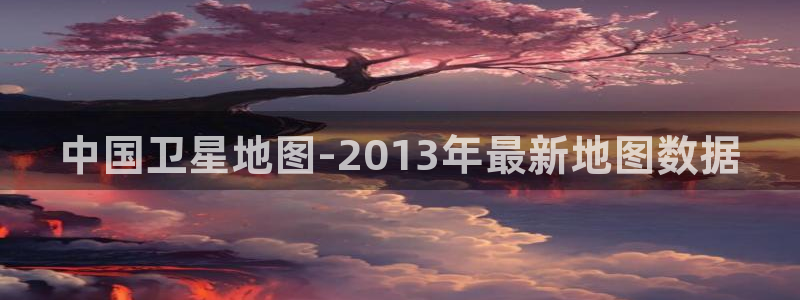 中国卫星地图-2013年最新地图数据